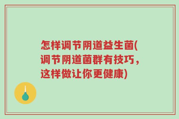 怎样调节阴道益生菌(调节阴道菌群有技巧,这样做让你更健康)-第1张图片-超越 怎样调节阴道益生菌(调节阴道菌群有技巧,这样做让你更健康)-第1张图片-超越