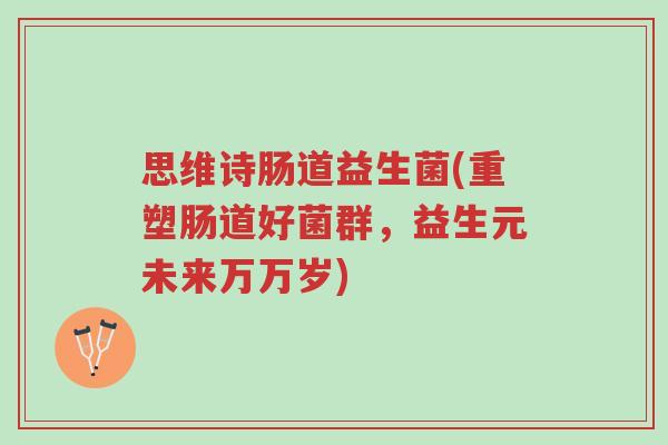 思维诗肠道益生菌(重塑肠道好菌群,益生元未来万万岁)-第1张图片-超越 思维诗肠道益生菌(重塑肠道好菌群,益生元未来万万岁)-第1张图片-超越