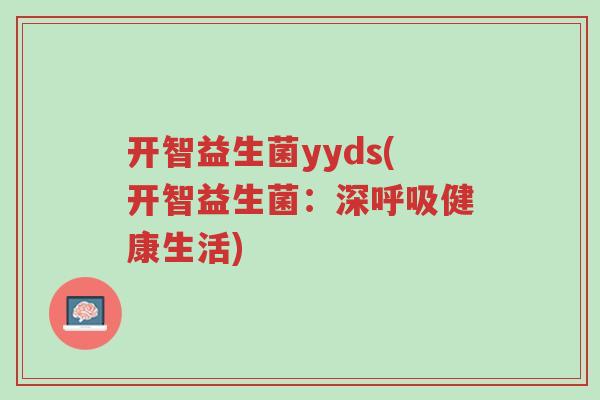 开智益生菌yyds(开智益生菌:深呼吸健康生活)-第1张图片-超越 开智益生菌yyds(开智益生菌:深呼吸健康生活)-第1张图片-超越