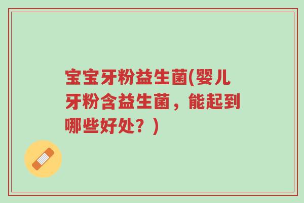 宝宝牙粉益生菌(婴儿牙粉含益生菌,能起到哪些好处?)-第1张图片-超越 宝宝牙粉益生菌(婴儿牙粉含益生菌,能起到哪些好处?)-第1张图片-超越