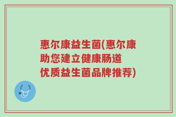 惠尔康益生菌(惠尔康助您建立健康肠道 优质益生菌品牌推荐)-第1张图片-超越 惠尔康益生菌(惠尔康助您建立健康肠道 优质益生菌品牌推荐)-第1张图片-超越