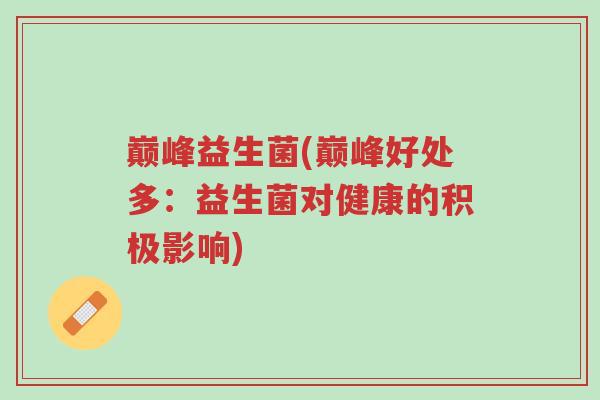巅峰益生菌(巅峰好处多:益生菌对健康的积极影响)-第1张图片-超越 巅峰益生菌(巅峰好处多:益生菌对健康的积极影响)-第1张图片-超越