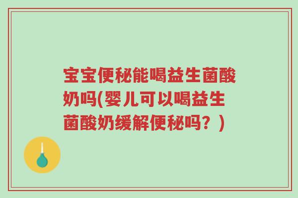 宝宝便秘能喝益生菌酸奶吗(婴儿可以喝益生菌酸奶缓解便秘吗？)-第1张图片-超越
