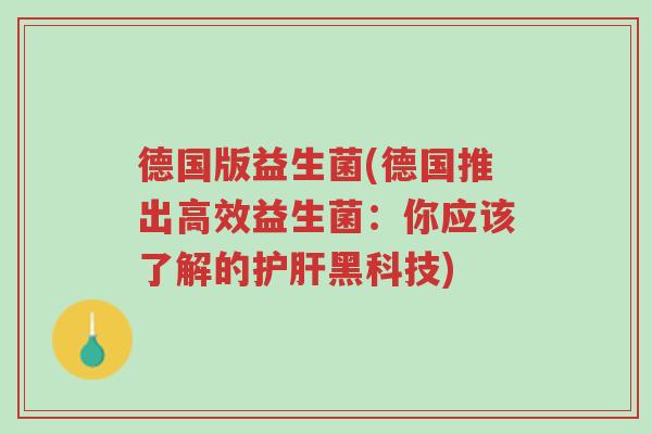 德国版益生菌(德国推出高效益生菌:你应该了解的护肝黑科技)-第1张图片-超越 德国版益生菌(德国推出高效益生菌:你应该了解的护肝黑科技)-第1张图片-超越