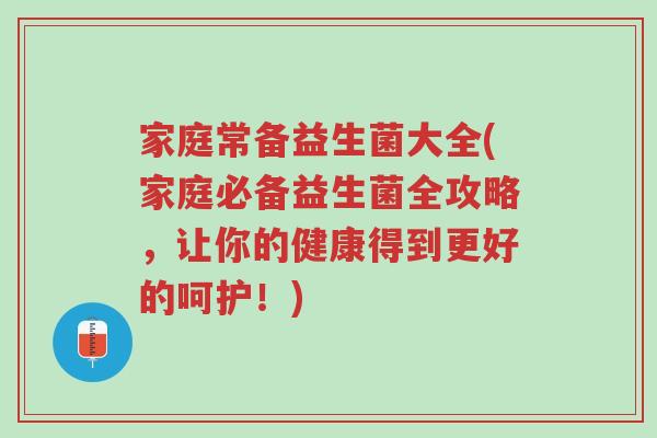 家庭常备益生菌大全(家庭必备益生菌全攻略,让你的健康得到更好的呵护!)-第1张图片-超越 家庭常备益生菌大全(家庭必备益生菌全攻略,让你的健康得到更好的呵护!)-第1张图片-超越