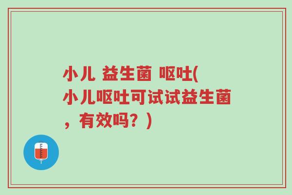 小儿 益生菌 呕吐(小儿呕吐可试试益生菌,有效吗?)-第1张图片-超越 小儿 益生菌 呕吐(小儿呕吐可试试益生菌,有效吗?)-第1张图片-超越