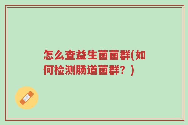 怎么查益生菌菌群(如何检测肠道菌群？)-第1张图片-超越