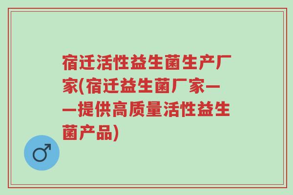 宿迁活性益生菌生产厂家(宿迁益生菌厂家——提供高质量活性益生菌产品)-第1张图片-超越