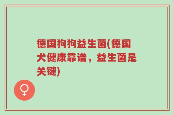 德国狗狗益生菌(德国犬健康靠谱,益生菌是关键)-第1张图片-超越 德国狗狗益生菌(德国犬健康靠谱,益生菌是关键)-第1张图片-超越