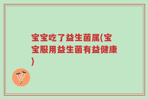 宝宝吃了益生菌属(宝宝服用益生菌有益健康)-第1张图片-超越 宝宝吃了益生菌属(宝宝服用益生菌有益健康)-第1张图片-超越