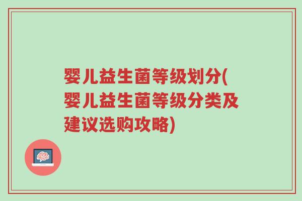 婴儿益生菌等级划分(婴儿益生菌等级分类及建议选购攻略)-第1张图片-超越 婴儿益生菌等级划分(婴儿益生菌等级分类及建议选购攻略)-第1张图片-超越