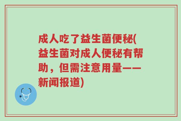 成人吃了益生菌便秘(益生菌对成人便秘有帮助，但需注意用量——新闻报道)-第1张图片-超越