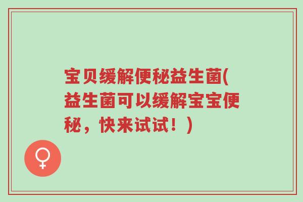 宝贝缓解便秘益生菌(益生菌可以缓解宝宝便秘,快来试试!)-第1张图片-超越 宝贝缓解便秘益生菌(益生菌可以缓解宝宝便秘,快来试试!)-第1张图片-超越