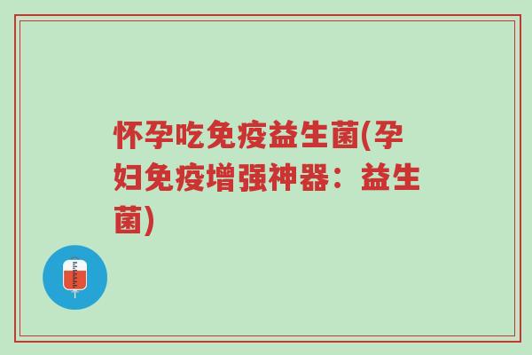 怀孕吃免疫益生菌(孕妇免疫增强神器:益生菌)-第1张图片-超越 怀孕吃免疫益生菌(孕妇免疫增强神器:益生菌)-第1张图片-超越