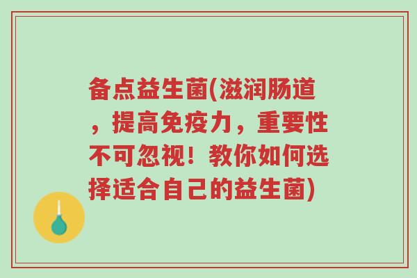 备点益生菌(滋润肠道,提高免疫力,重要性不可忽视!教你如何选择适合自己的益生菌)-第1张图片-超越 备点益生菌(滋润肠道,提高免疫力,重要性不可忽视!教你如何选择适合自己的益生菌)-第1张图片-超越