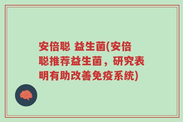 安倍聪 益生菌(安倍聪推荐益生菌，研究表明有助改善免疫系统)-第1张图片-超越