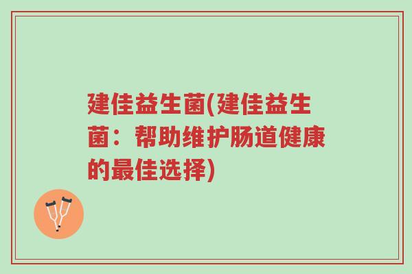 建佳益生菌(建佳益生菌：帮助维护肠道健康的最佳选择)-第1张图片-超越