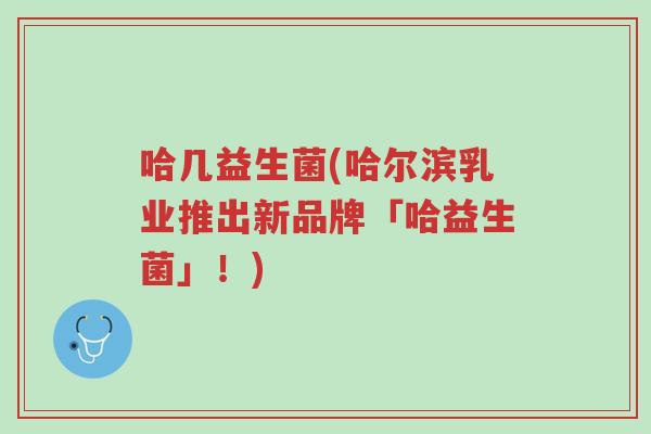 哈几益生菌(哈尔滨乳业推出新品牌「哈益生菌」!)-第1张图片-超越 哈几益生菌(哈尔滨乳业推出新品牌「哈益生菌」!)-第1张图片-超越