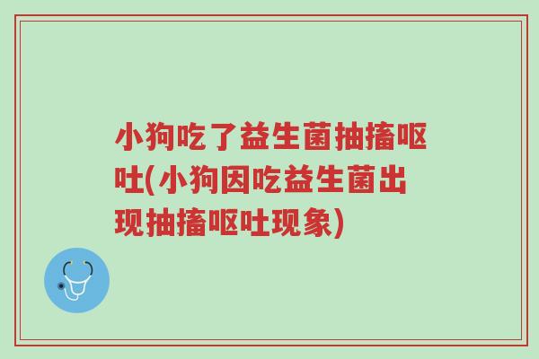 小狗吃了益生菌抽搐呕吐(小狗因吃益生菌出现抽搐呕吐现象)-第1张图片-超越 小狗吃了益生菌抽搐呕吐(小狗因吃益生菌出现抽搐呕吐现象)-第1张图片-超越