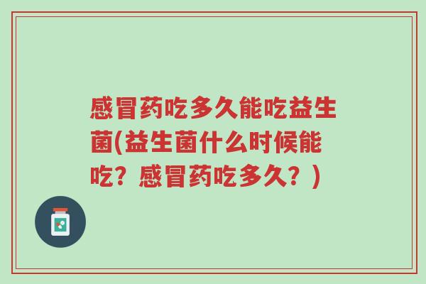 感冒药吃多久能吃益生菌(益生菌什么时候能吃?感冒药吃多久?)-第1张图片-超越 感冒药吃多久能吃益生菌(益生菌什么时候能吃?感冒药吃多久?)-第1张图片-超越