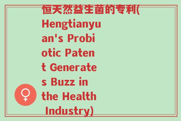 恒天然益生菌的专利(Hengtianyuan's Probiotic Patent Generates Buzz in the Health Industry)-第1张图片-超越 恒天然益生菌的专利(Hengtianyuan's Probiotic Patent Generates Buzz in the Health Industry)-第1张图片-超越