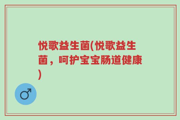 悦歌益生菌(悦歌益生菌,呵护宝宝肠道健康)-第1张图片-超越 悦歌益生菌(悦歌益生菌,呵护宝宝肠道健康)-第1张图片-超越