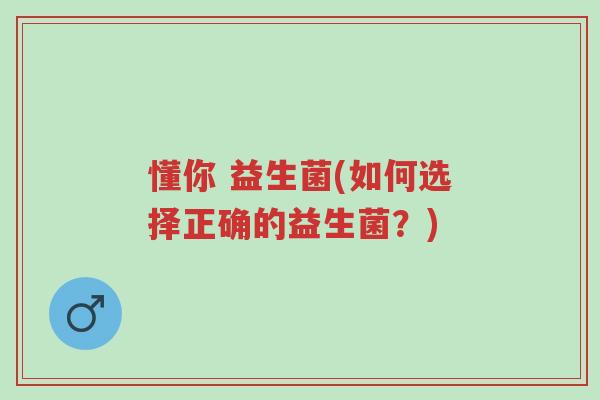 懂你 益生菌(如何选择正确的益生菌?)-第1张图片-超越 懂你 益生菌(如何选择正确的益生菌?)-第1张图片-超越