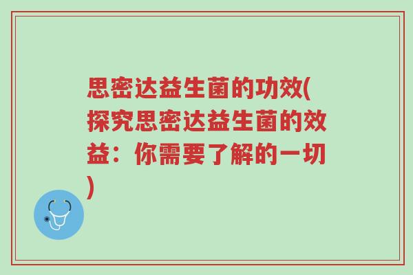 思密达益生菌的功效(探究思密达益生菌的效益:你需要了解的一切)-第1张图片-超越 思密达益生菌的功效(探究思密达益生菌的效益:你需要了解的一切)-第1张图片-超越