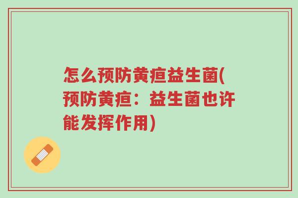 怎么预防黄疸益生菌(预防黄疸:益生菌也许能发挥作用)-第1张图片-超越 怎么预防黄疸益生菌(预防黄疸:益生菌也许能发挥作用)-第1张图片-超越