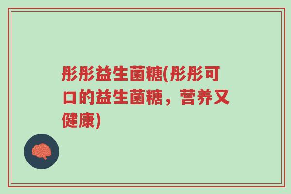彤彤益生菌糖(彤彤可口的益生菌糖,营养又健康)-第1张图片-超越 彤彤益生菌糖(彤彤可口的益生菌糖,营养又健康)-第1张图片-超越