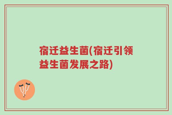 宿迁益生菌(宿迁引领益生菌发展之路)-第1张图片-超越