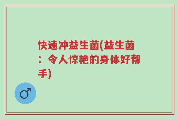 快速冲益生菌(益生菌：令人惊艳的身体好帮手)-第1张图片-超越