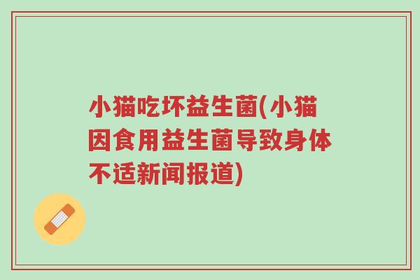 小猫吃坏益生菌(小猫因食用益生菌导致身体不适新闻报道)-第1张图片-超越 小猫吃坏益生菌(小猫因食用益生菌导致身体不适新闻报道)-第1张图片-超越
