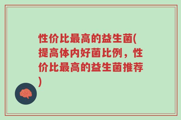 性价比最高的益生菌(提高体内好菌比例，性价比最高的益生菌推荐)-第1张图片-超越