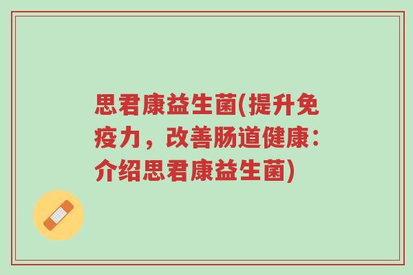 思君康益生菌(提升免疫力,改善肠道健康:介绍思君康益生菌)-第1张图片-超越 思君康益生菌(提升免疫力,改善肠道健康:介绍思君康益生菌)-第1张图片-超越