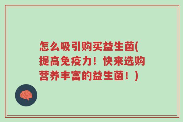 怎么吸引购买益生菌(提高免疫力!快来选购营养丰富的益生菌!)-第1张图片-超越 怎么吸引购买益生菌(提高免疫力!快来选购营养丰富的益生菌!)-第1张图片-超越