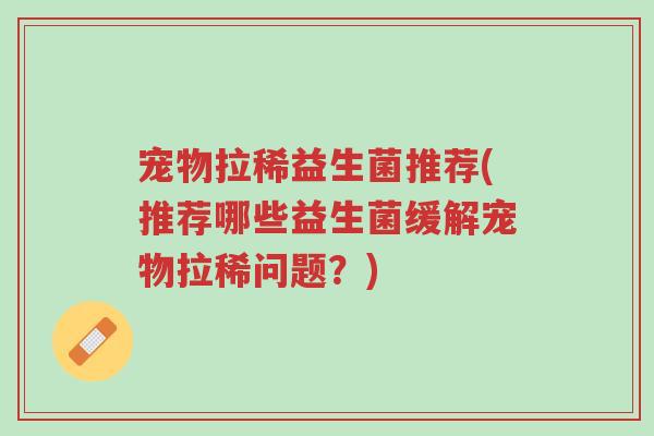 宠物拉稀益生菌推荐(推荐哪些益生菌缓解宠物拉稀问题?)-第1张图片-超越 宠物拉稀益生菌推荐(推荐哪些益生菌缓解宠物拉稀问题?)-第1张图片-超越