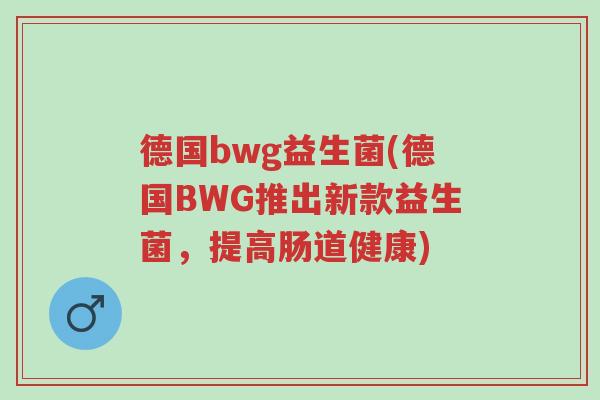 德国bwg益生菌(德国BWG推出新款益生菌,提高肠道健康)-第1张图片-超越 德国bwg益生菌(德国BWG推出新款益生菌,提高肠道健康)-第1张图片-超越