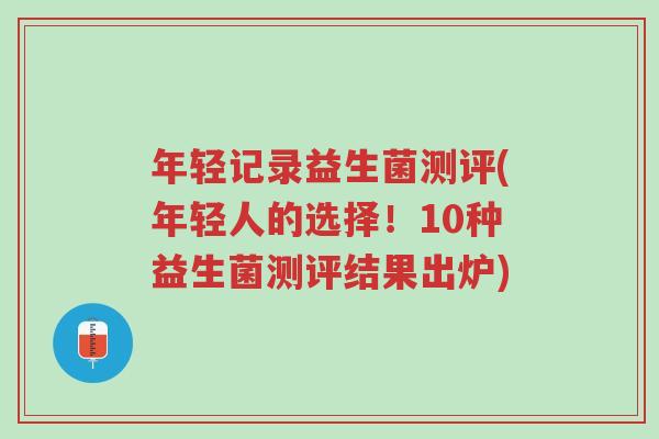 年轻记录益生菌测评(年轻人的选择!10种益生菌测评结果出炉)-第1张图片-超越 年轻记录益生菌测评(年轻人的选择!10种益生菌测评结果出炉)-第1张图片-超越