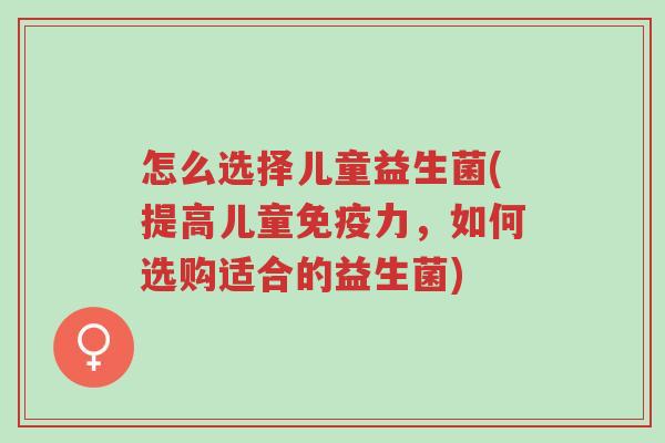 怎么选择儿童益生菌(提高儿童免疫力,如何选购适合的益生菌)-第1张图片-超越 怎么选择儿童益生菌(提高儿童免疫力,如何选购适合的益生菌)-第1张图片-超越