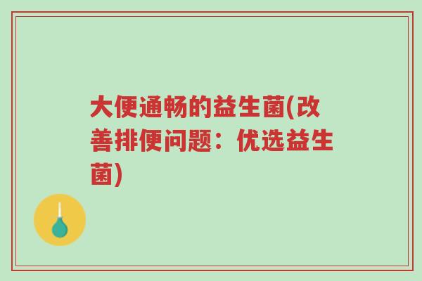 大便通畅的益生菌(改善排便问题:优选益生菌)-第1张图片-超越 大便通畅的益生菌(改善排便问题:优选益生菌)-第1张图片-超越