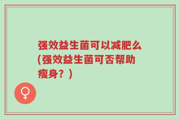 强效益生菌可以减肥么(强效益生菌可否帮助瘦身？)-第1张图片-超越