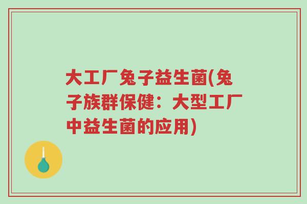 大工厂兔子益生菌(兔子族群保健:大型工厂中益生菌的应用)-第1张图片-超越 大工厂兔子益生菌(兔子族群保健:大型工厂中益生菌的应用)-第1张图片-超越