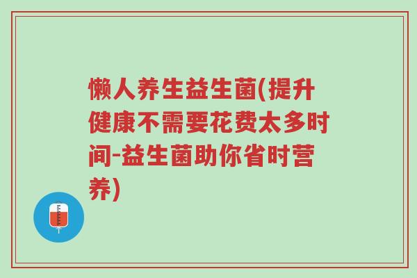 懒人养生益生菌(提升健康不需要花费太多时间-益生菌助你省时营养)-第1张图片-超越 懒人养生益生菌(提升健康不需要花费太多时间-益生菌助你省时营养)-第1张图片-超越