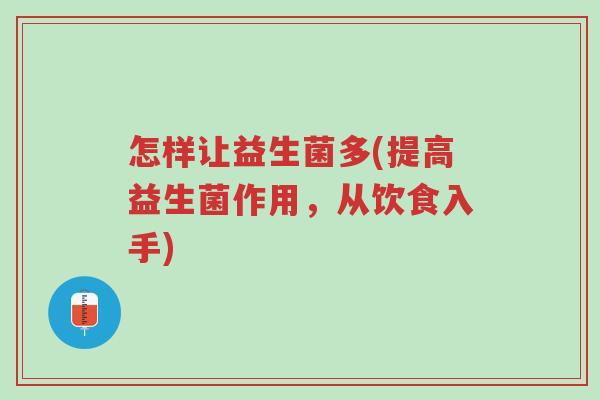 怎样让益生菌多(提高益生菌作用,从饮食入手)-第1张图片-超越 怎样让益生菌多(提高益生菌作用,从饮食入手)-第1张图片-超越