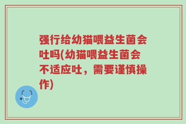 强行给幼猫喂益生菌会吐吗(幼猫喂益生菌会不适应吐,需要谨慎操作)-第1张图片-超越 强行给幼猫喂益生菌会吐吗(幼猫喂益生菌会不适应吐,需要谨慎操作)-第1张图片-超越