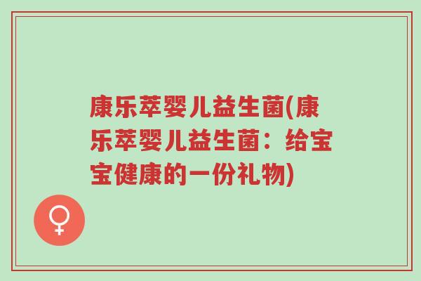 康乐萃婴儿益生菌(康乐萃婴儿益生菌:给宝宝健康的一份礼物)-第1张图片-超越 康乐萃婴儿益生菌(康乐萃婴儿益生菌:给宝宝健康的一份礼物)-第1张图片-超越