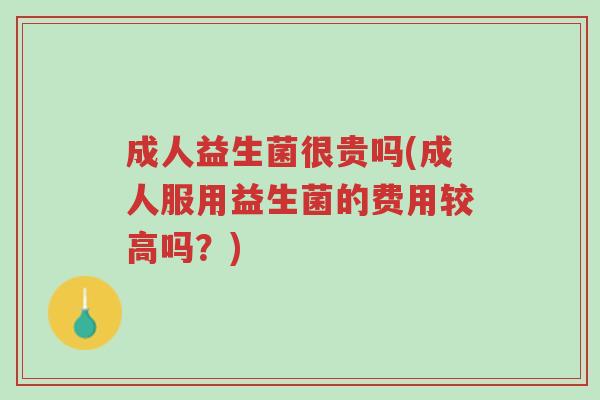 成人益生菌很贵吗(成人服用益生菌的费用较高吗?)-第1张图片-超越 成人益生菌很贵吗(成人服用益生菌的费用较高吗?)-第1张图片-超越