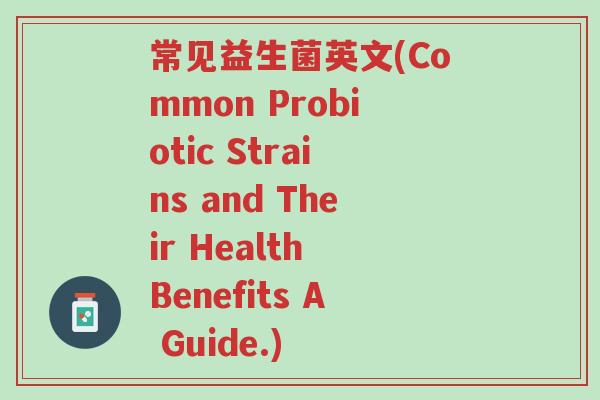常见益生菌英文(Common Probiotic Strains and Their Health Benefits A Guide.)-第1张图片-超越 常见益生菌英文(Common Probiotic Strains and Their Health Benefits A Guide.)-第1张图片-超越