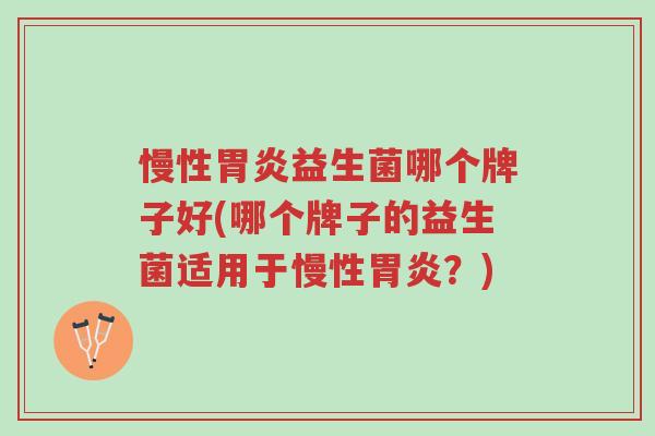 慢性胃炎益生菌哪个牌子好(哪个牌子的益生菌适用于慢性胃炎?)-第1张图片-超越 慢性胃炎益生菌哪个牌子好(哪个牌子的益生菌适用于慢性胃炎?)-第1张图片-超越